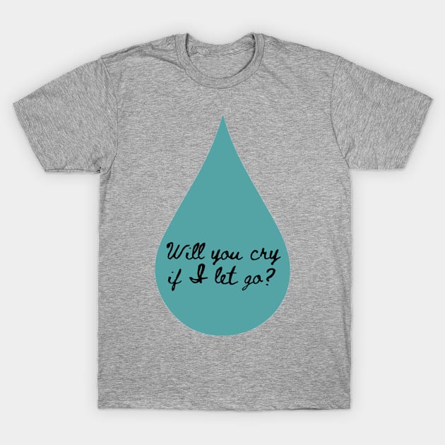 Will You Cry T-Shirt by ThePureAudacity